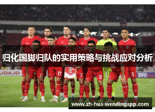 归化国脚归队的实用策略与挑战应对分析 归化国脚归队的实用策略与挑战应对分析