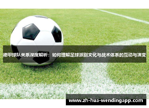 德甲球队关系深度解析:如何理解足球派别文化与战术体系的互动与演变 德甲球队关系深度解析:如何理解足球派别文化与战术体系的互动与演变