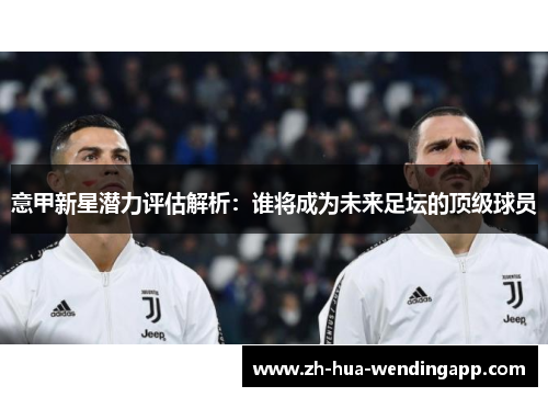 意甲新星潜力评估解析：谁将成为未来足坛的顶级球员