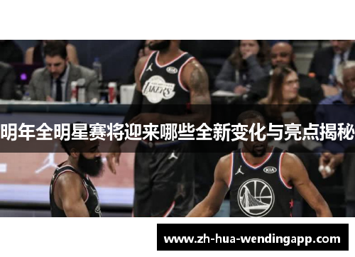 明年全明星赛将迎来哪些全新变化与亮点揭秘