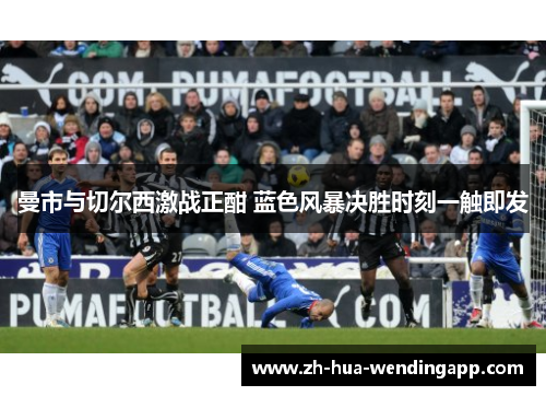 曼市与切尔西激战正酣 蓝色风暴决胜时刻一触即发