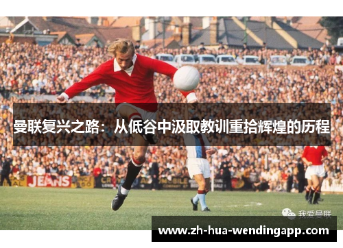 曼联复兴之路:从低谷中汲取教训重拾辉煌的历程 曼联复兴之路:从低谷中汲取教训重拾辉煌的历程