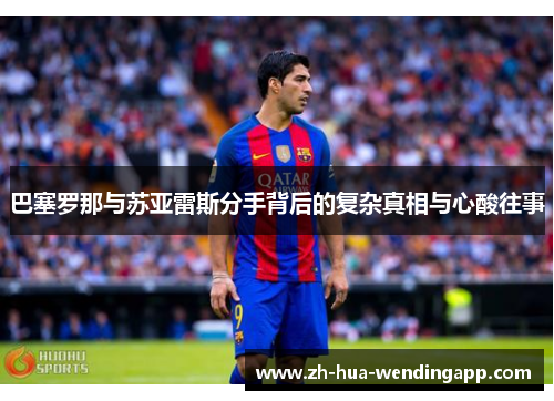 巴塞罗那与苏亚雷斯分手背后的复杂真相与心酸往事 巴塞罗那与苏亚雷斯分手背后的复杂真相与心酸往事