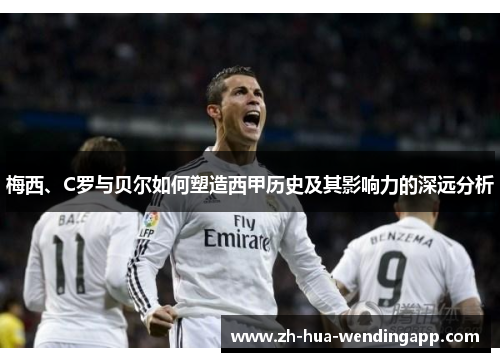 梅西、C罗与贝尔如何塑造西甲历史及其影响力的深远分析
