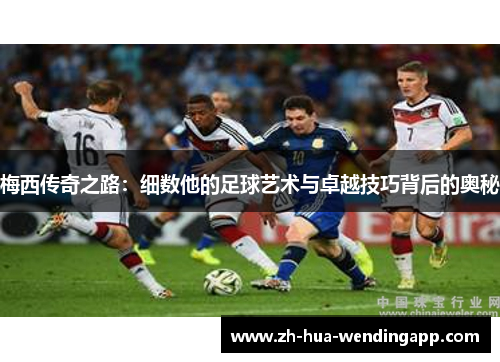 梅西传奇之路：细数他的足球艺术与卓越技巧背后的奥秘
