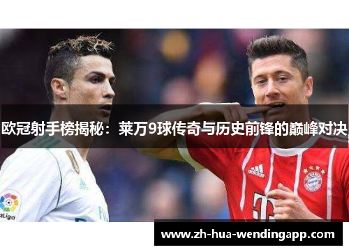 欧冠射手榜揭秘:莱万9球传奇与历史前锋的巅峰对决 欧冠射手榜揭秘:莱万9球传奇与历史前锋的巅峰对决