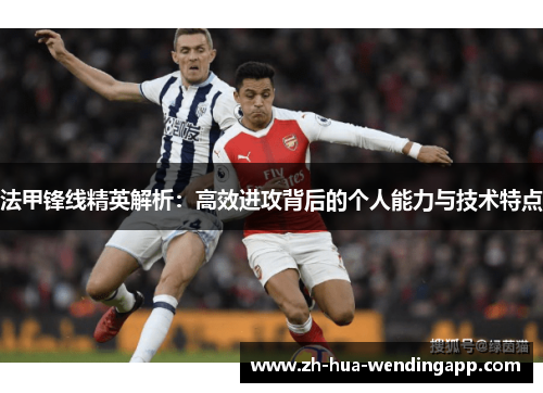 法甲锋线精英解析：高效进攻背后的个人能力与技术特点