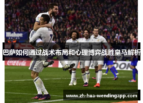 巴萨如何通过战术布局和心理博弈战胜皇马解析