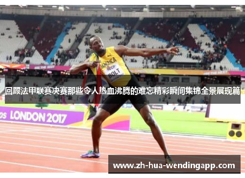 回顾法甲联赛决赛那些令人热血沸腾的难忘精彩瞬间集锦全景展现篇