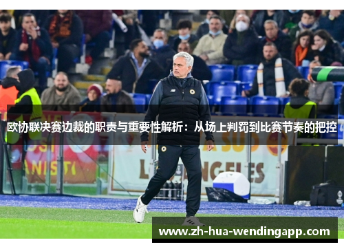 欧协联决赛边裁的职责与重要性解析：从场上判罚到比赛节奏的把控