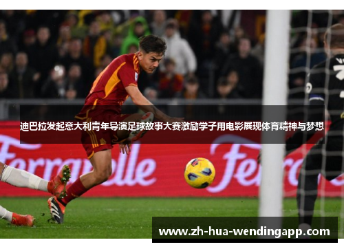 迪巴拉发起意大利青年导演足球故事大赛激励学子用电影展现体育精神与梦想