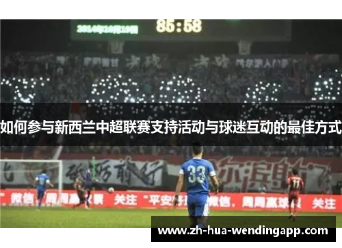 如何参与新西兰中超联赛支持活动与球迷互动的最佳方式