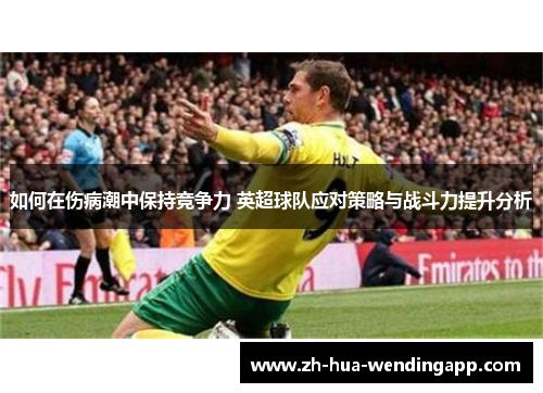 如何在伤病潮中保持竞争力 英超球队应对策略与战斗力提升分析