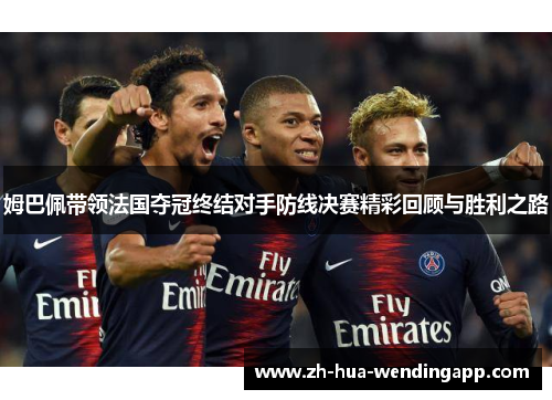 姆巴佩带领法国夺冠终结对手防线决赛精彩回顾与胜利之路
