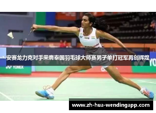 安赛龙力克对手荣膺泰国羽毛球大师赛男子单打冠军再创辉煌