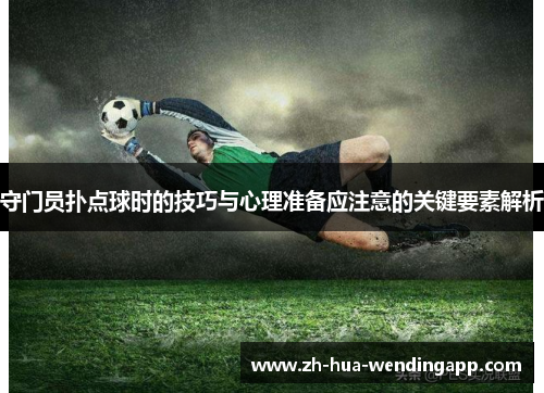 守门员扑点球时的技巧与心理准备应注意的关键要素解析