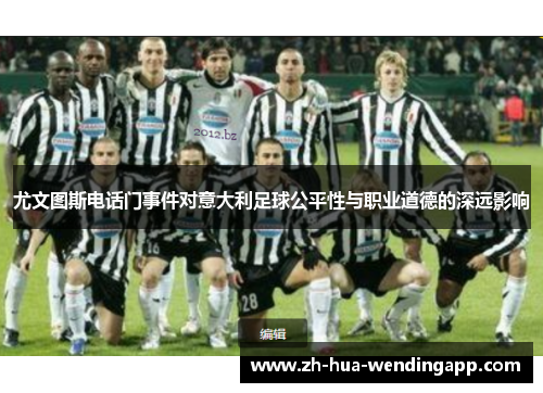 尤文图斯电话门事件对意大利足球公平性与职业道德的深远影响