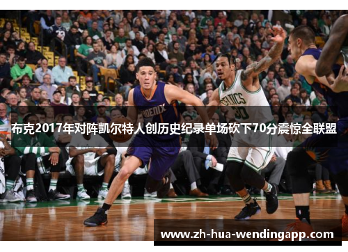 布克2017年对阵凯尔特人创历史纪录单场砍下70分震惊全联盟