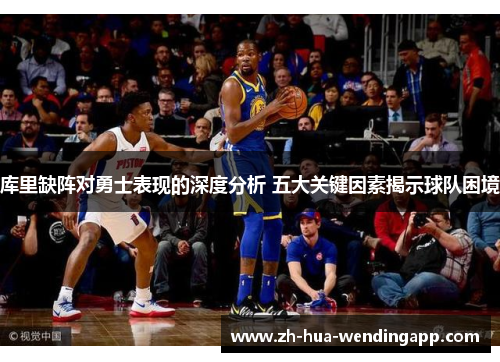 库里缺阵对勇士表现的深度分析 五大关键因素揭示球队困境