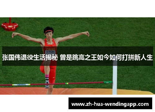 张国伟退役生活揭秘 曾是跳高之王如今如何打拼新人生