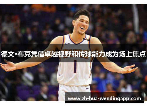 德文·布克凭借卓越视野和传球能力成为场上焦点 德文·布克凭借卓越视野和传球能力成为场上焦点