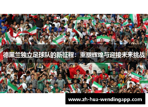 德黑兰独立足球队的新征程：重塑辉煌与迎接未来挑战