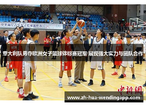 意大利队勇夺欧洲女子篮球锦标赛冠军 展现强大实力与团队合作