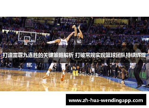打造雷霆九连胜的关键策略解析 打破常规实现篮球团队持续辉煌