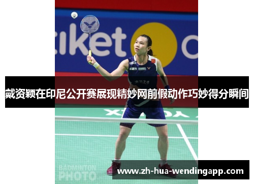 戴资颖在印尼公开赛展现精妙网前假动作巧妙得分瞬间 戴资颖在印尼公开赛展现精妙网前假动作巧妙得分瞬间