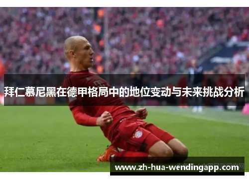 拜仁慕尼黑在德甲格局中的地位变动与未来挑战分析