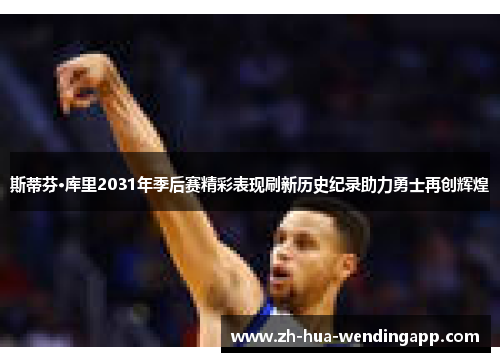斯蒂芬·库里2031年季后赛精彩表现刷新历史纪录助力勇士再创辉煌
