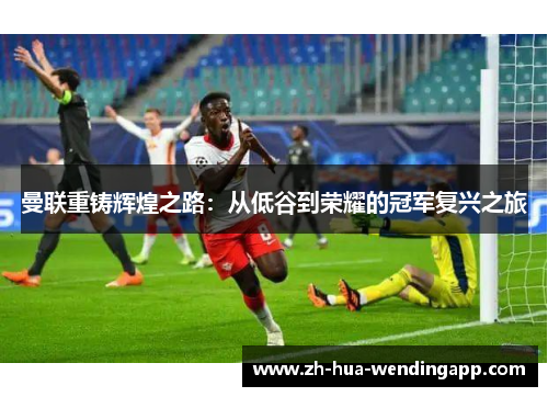 曼联重铸辉煌之路：从低谷到荣耀的冠军复兴之旅