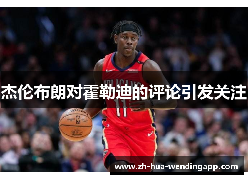 杰伦布朗对霍勒迪的评论引发关注 杰伦布朗对霍勒迪的评论引发关注