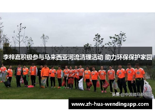 李梓嘉积极参与马来西亚河流清理活动 助力环保保护家园