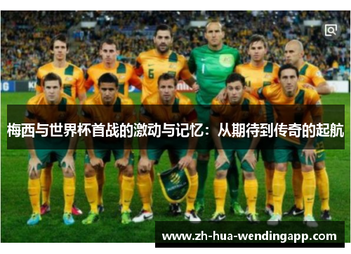 梅西与世界杯首战的激动与记忆：从期待到传奇的起航