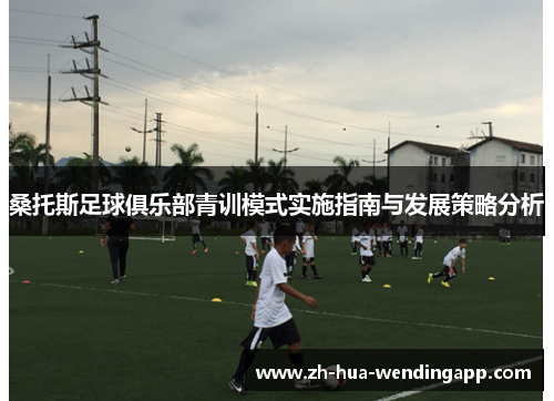桑托斯足球俱乐部青训模式实施指南与发展策略分析