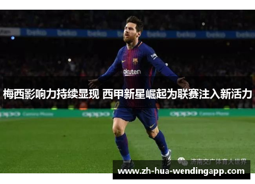 梅西影响力持续显现 西甲新星崛起为联赛注入新活力 梅西影响力持续显现 西甲新星崛起为联赛注入新活力