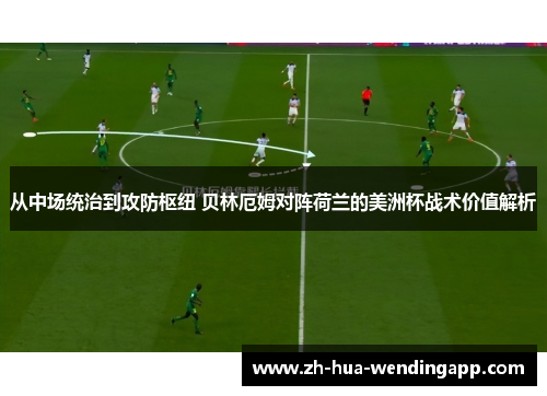 从中场统治到攻防枢纽 贝林厄姆对阵荷兰的美洲杯战术价值解析