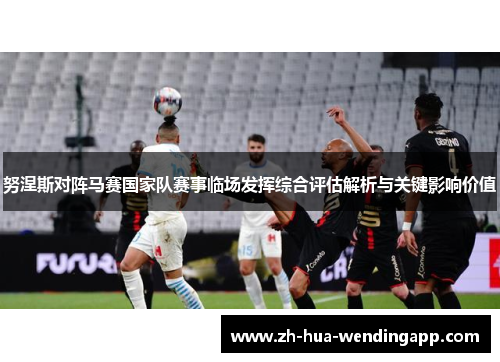 努涅斯对阵马赛国家队赛事临场发挥综合评估解析与关键影响价值