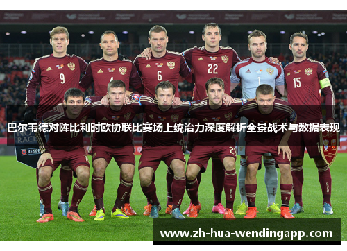 巴尔韦德对阵比利时欧协联比赛场上统治力深度解析全景战术与数据表现 巴尔韦德对阵比利时欧协联比赛场上统治力深度解析全景战术与数据表现