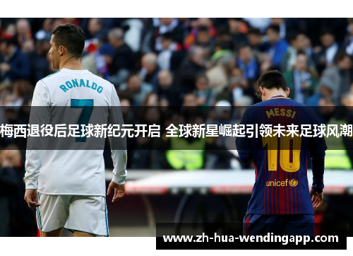 梅西退役后足球新纪元开启 全球新星崛起引领未来足球风潮 梅西退役后足球新纪元开启 全球新星崛起引领未来足球风潮