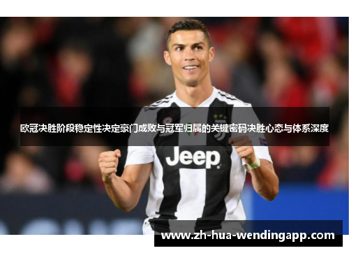 欧冠决胜阶段稳定性决定豪门成败与冠军归属的关键密码决胜心态与体系深度