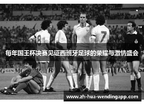 每年国王杯决赛见证西班牙足球的荣耀与激情盛会