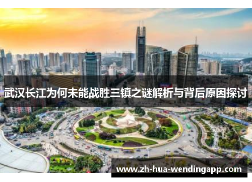 武汉长江为何未能战胜三镇之谜解析与背后原因探讨
