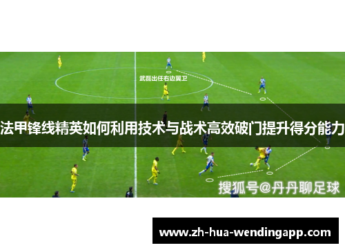 法甲锋线精英如何利用技术与战术高效破门提升得分能力