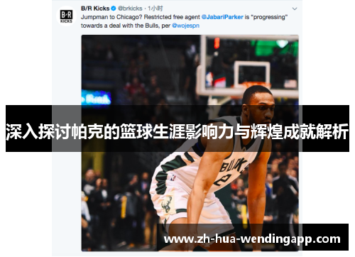 深入探讨帕克的篮球生涯影响力与辉煌成就解析 深入探讨帕克的篮球生涯影响力与辉煌成就解析