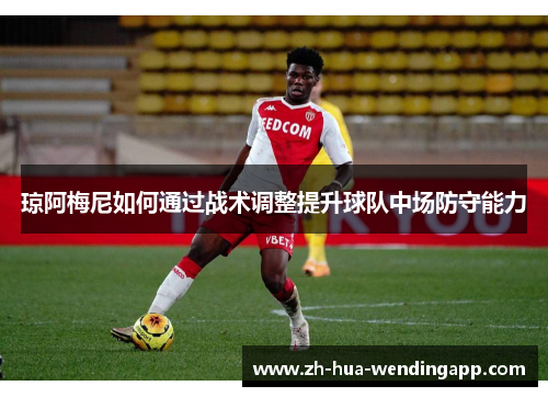 琼阿梅尼如何通过战术调整提升球队中场防守能力
