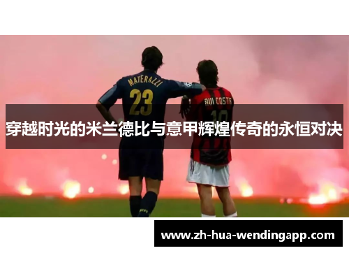 穿越时光的米兰德比与意甲辉煌传奇的永恒对决