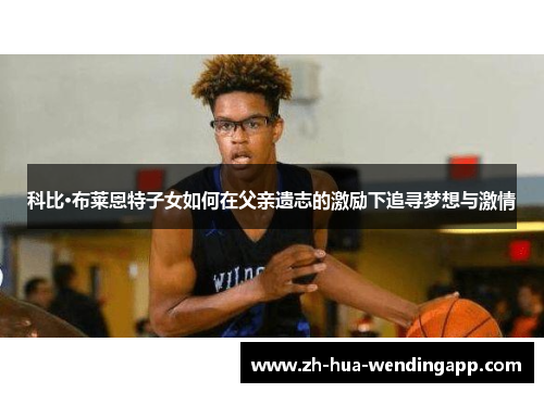科比·布莱恩特子女如何在父亲遗志的激励下追寻梦想与激情