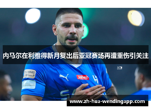 内马尔在利雅得新月复出后亚冠赛场再遭重伤引关注